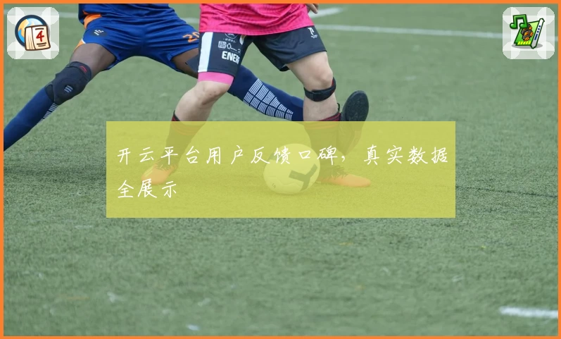 开云平台用户反馈口碑，真实数据全展示