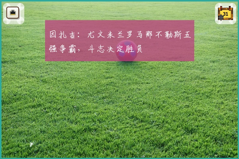 因扎吉：尤文米兰罗马那不勒斯五强争霸，斗志决定胜负