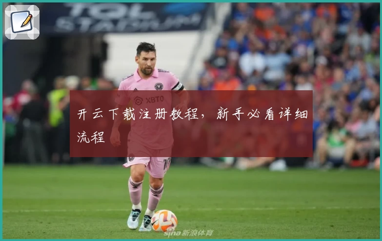 开云下载注册教程，新手必看详细流程