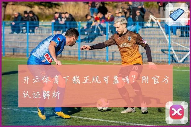 开云体育下载正规可靠吗？附官方认证解析