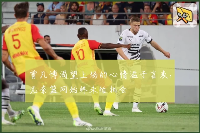 曾凡博渴望上场的心情溢于言表，无奈篮网始终未给机会