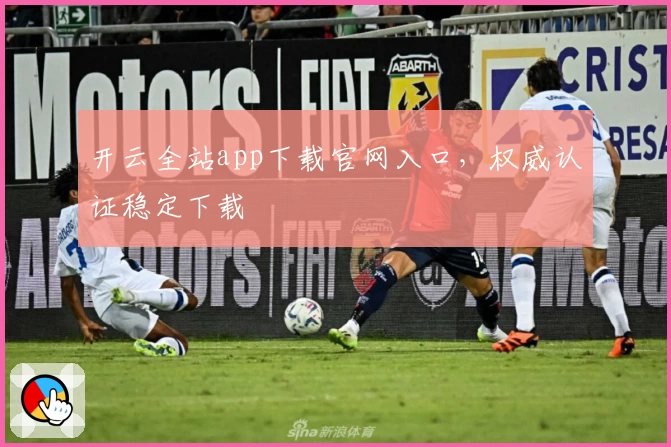 开云全站app下载官网入口，权威认证稳定下载