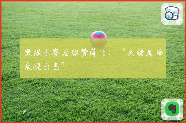 樊振东赛后称赞薛飞：“关键局面表现出色”