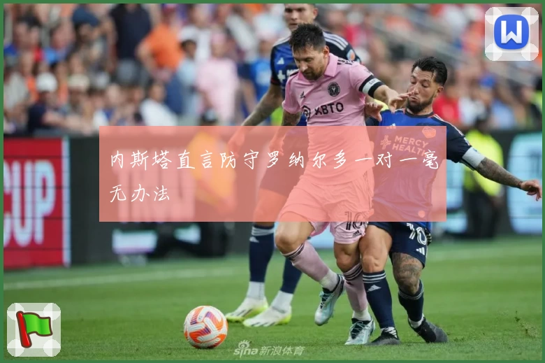 内斯塔直言防守罗纳尔多一对一毫无办法