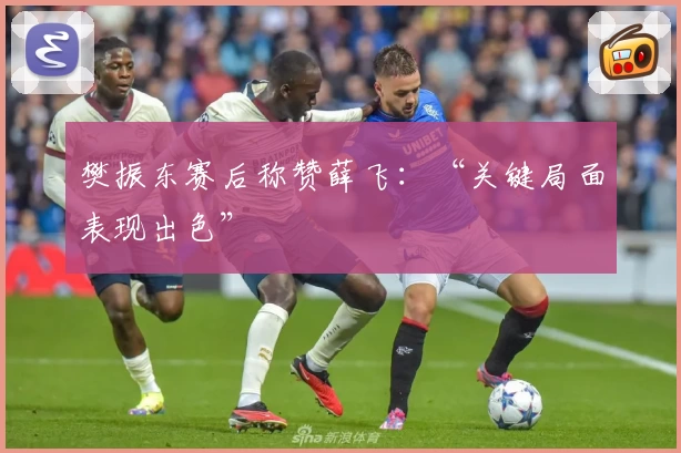 樊振东赛后称赞薛飞：“关键局面表现出色”