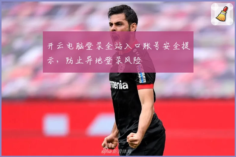 开云电脑登录全站入口账号安全提示，防止异地登录风险