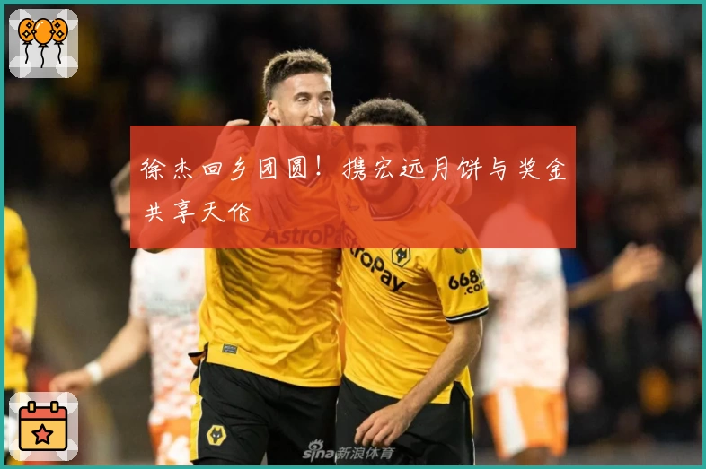 徐杰回乡团圆！携宏远月饼与奖金共享天伦