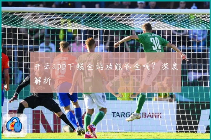 开云app下载全站功能齐全吗？深度解析