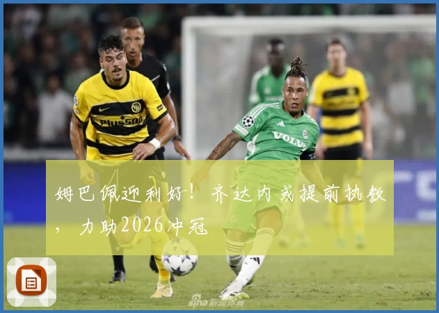 姆巴佩迎利好！齐达内或提前执教，力助2026冲冠