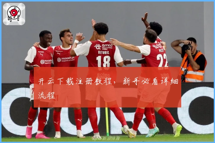 开云下载注册教程，新手必看详细流程