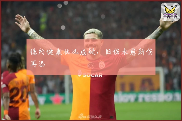 德约健康状况成疑,旧伤未愈新伤再添