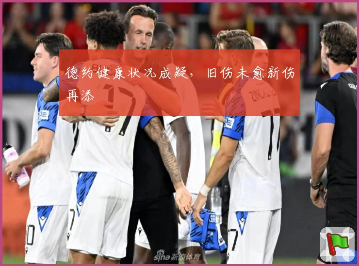 德约健康状况成疑，旧伤未愈新伤再添