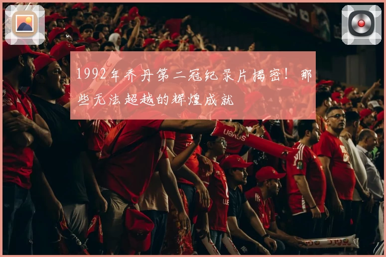 1992年乔丹第二冠纪录片揭密！那些无法超越的辉煌成就