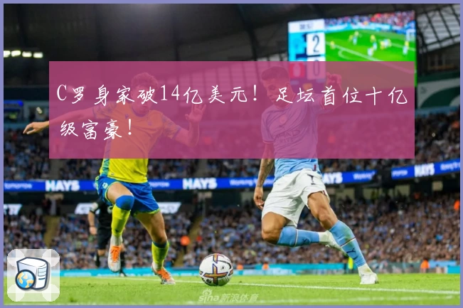 C罗身家破14亿美元!足坛首位十亿级富豪!