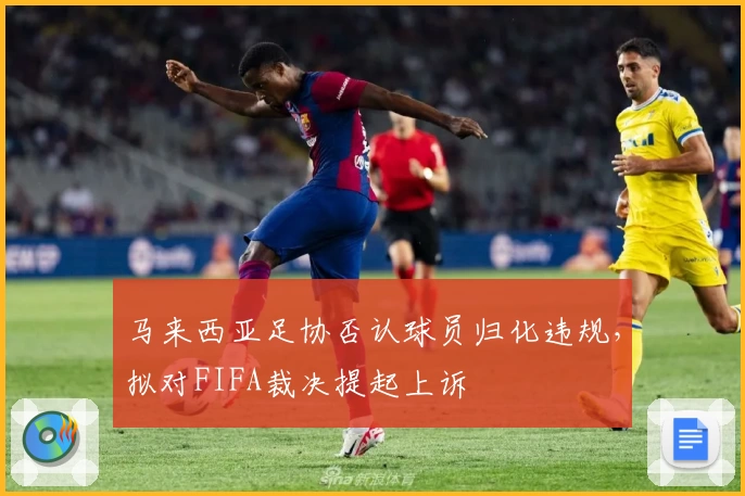 马来西亚足协否认球员归化违规,拟对FIFA裁决提起上诉