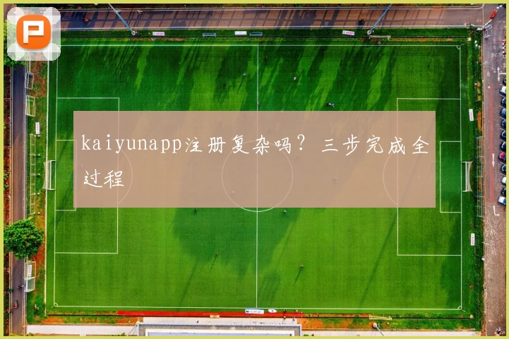 kaiyunapp注册复杂吗？三步完成全过程