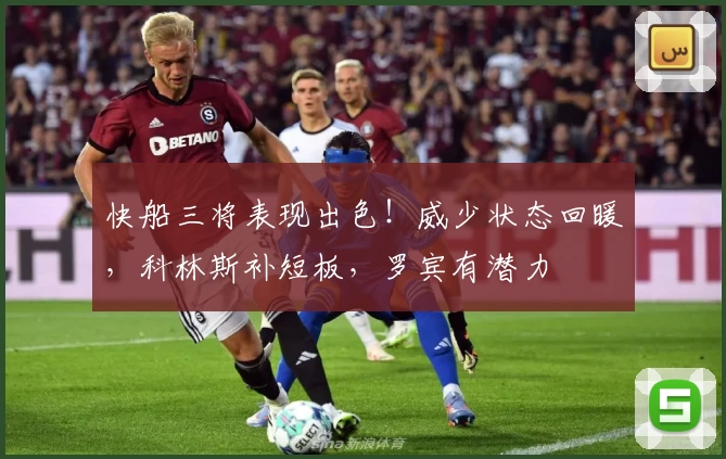 快船三将表现出色！威少状态回暖，科林斯补短板，罗宾有潜力
