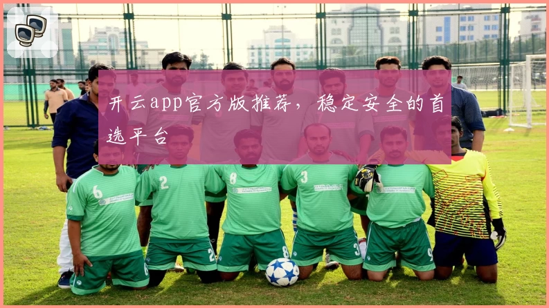 开云app官方版推荐，稳定安全的首选平台