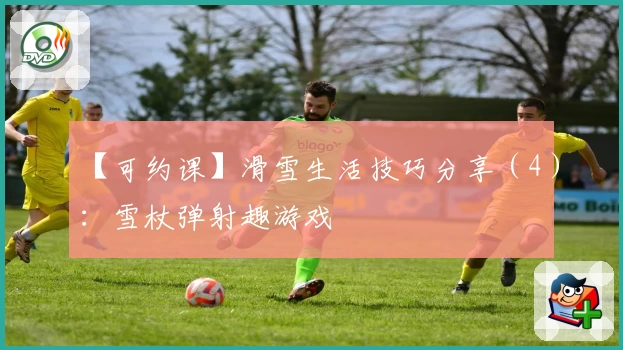 【可约课】滑雪生活技巧分享（4）：雪杖弹射趣游戏